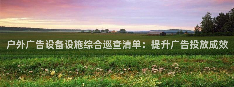 杏宇平台登陆：户外广告设备设施综合巡查清单：提升广告投放成效