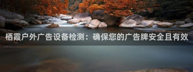 杏宇平台怎么样：栖霞户外广告设备检测：确保您的广告牌安全且有效