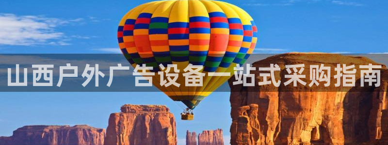 杏宇平台登录方法：山西户外广告设备一站式采购指南