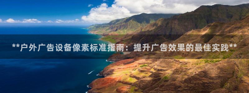杏宇平台代理怎么赚钱的：**户外广告设备像素标准指南：提升广告效果的最佳实践**