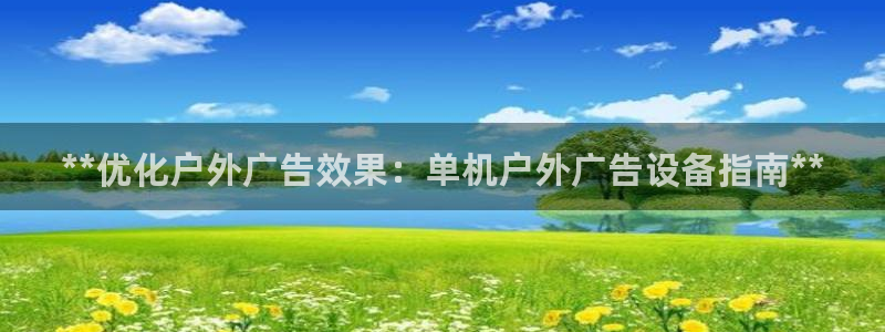杏宇平台代理怎么赚钱的：**优化户外广告效果：单机户外广告设备指南**