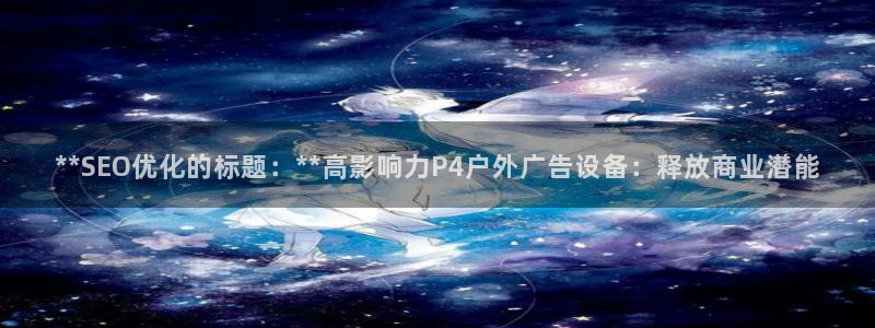 杏宇平台代理多少钱：**SEO优化的标题：**高影响力P4户外广告设备：释放商业潜能
