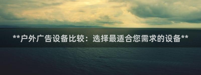 杏宇平台总代理电话：**户外广告设备比较：选择最适合您需求的设备**