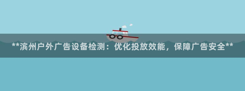 杏宇平台代理多少钱一个：**滨州户外广告设备检测：优化投放效能，保障广告安全**