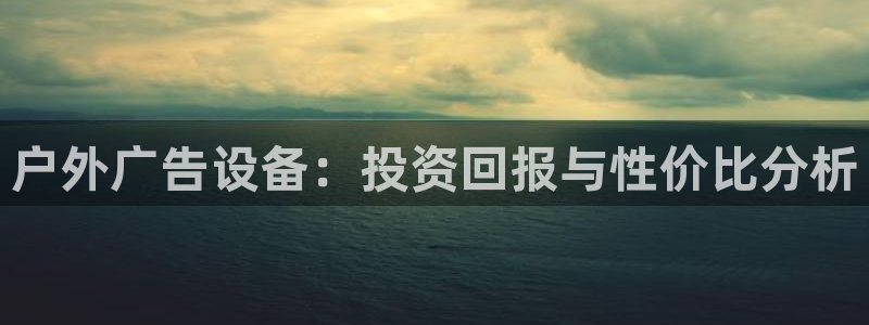 杏宇平台代理多少钱：户外广告设备：投资回报与性价比分析