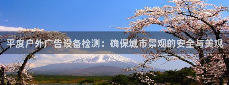 杏宇平台代理怎么赚钱快：平度户外广告设备检测：确保城市景观的安全与美观