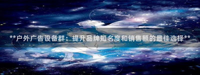 杏宇平台提现为什么这么久呢：**户外广告设备群：提升品牌知名度和销售额的最佳选择**