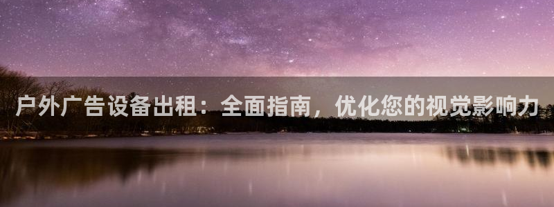 杏宇官方平台官网下载：户外广告设备出租：全面指南，优化您的视觉影响力