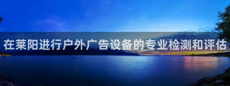 杏宇平台代理怎么赚钱：在莱阳进行户外广告设备的专业检测和评估
