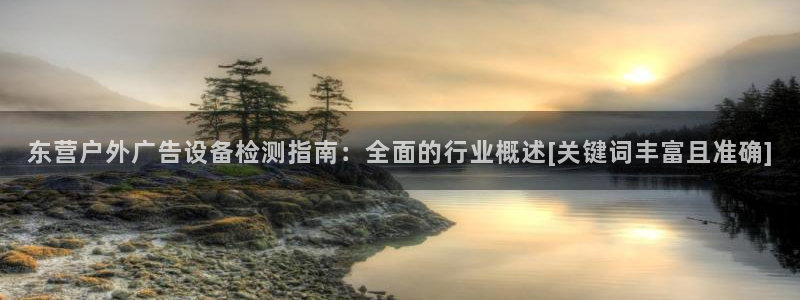 杏宇平台注册地址：东营户外广告设备检测指南：全面的行业概述[关键词丰富且准确]