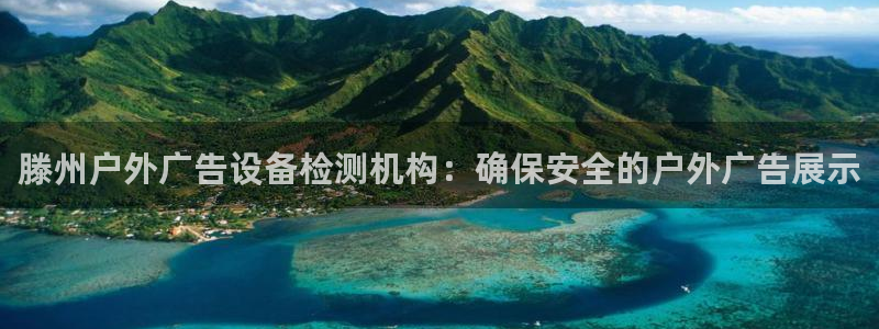 杏宇平台代理怎么赚钱的：滕州户外广告设备检测机构：确保安全的户外广告展示