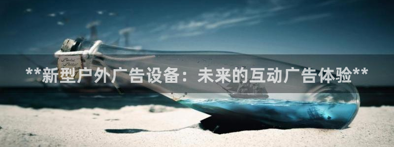 杏宇官方平台官网下载：**新型户外广告设备：未来的互动广告体验**