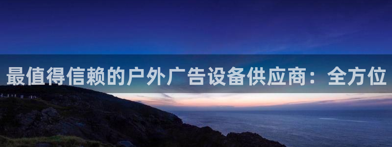 杏宇平台提现为什么这么久呢：最值得信赖的户外广告设备供应商：全方位
