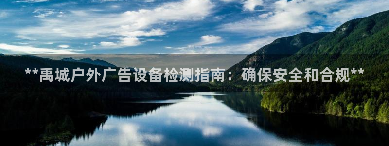 杏宇平台总代理电话：**禹城户外广告设备检测指南：确保安全和合规**