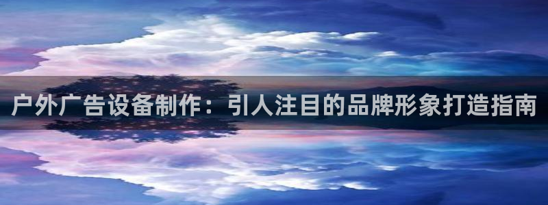 杏宇平台注册地址：户外广告设备制作：引人注目的品牌形象打造指南
