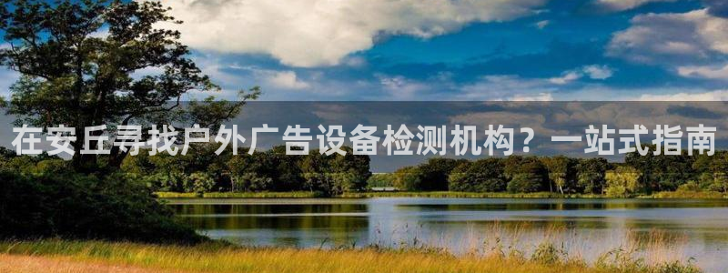 杏宇平台登录步骤是什么：在安丘寻找户外广告设备检测机构？一站式指南
