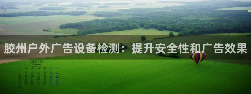 杏宇平台好吗：胶州户外广告设备检测：提升安全性和广告效果