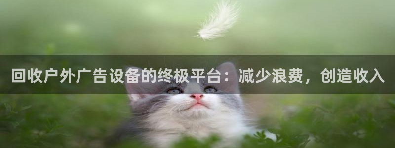 杏宇平台怎么样赚钱：回收户外广告设备的终极平台：减少浪费，创造收入
