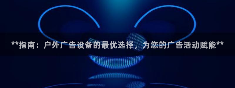 杏宇平台客服：**指南：户外广告设备的最优选择，为您的广告活动赋能**