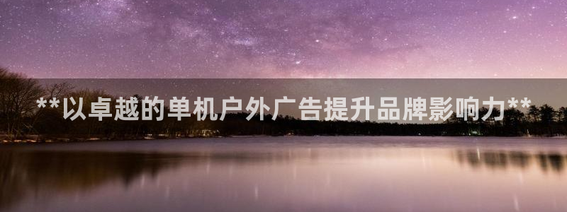 杏宇平台代理怎么样：**以卓越的单机户外广告提升品牌影响力**