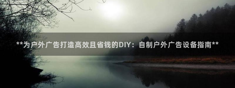 杏宇平台开户：**为户外广告打造高效且省钱的DIY：自制户外广告设备指南**