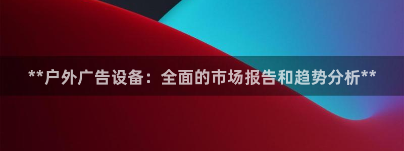 杏宇平台代理多少钱一个：**户外广告设备：全面的市场报告和趋势分析**