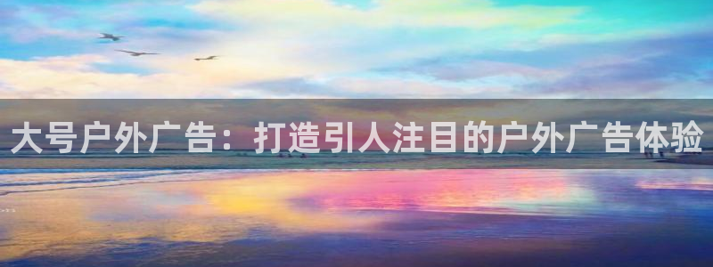 杏宇平台开户：大号户外广告：打造引人注目的户外广告体验