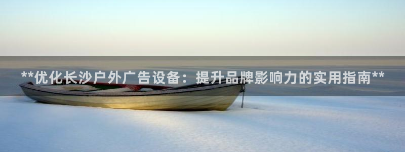 杏宇平台代理怎么样赚钱：**优化长沙户外广告设备：提升品牌影响力的实用指南**