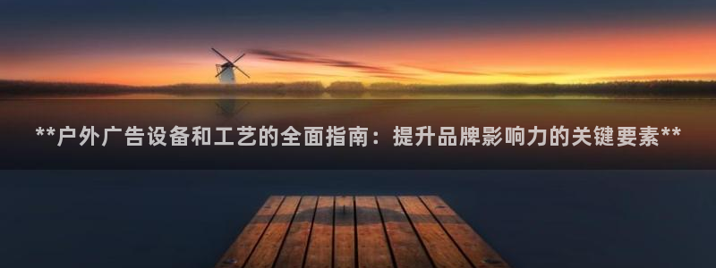 杏宇平台代理怎么样赚钱：**户外广告设备和工艺的全面指南：提升品牌影响力的关键要素**