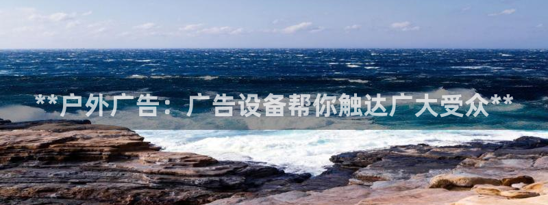 杏宇平台主管：**户外广告：广告设备帮你触达广大受众**