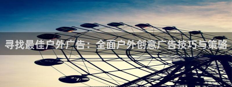 杏宇平台代理多少钱一个：寻找最佳户外广告：全面户外创意广告技巧与策略