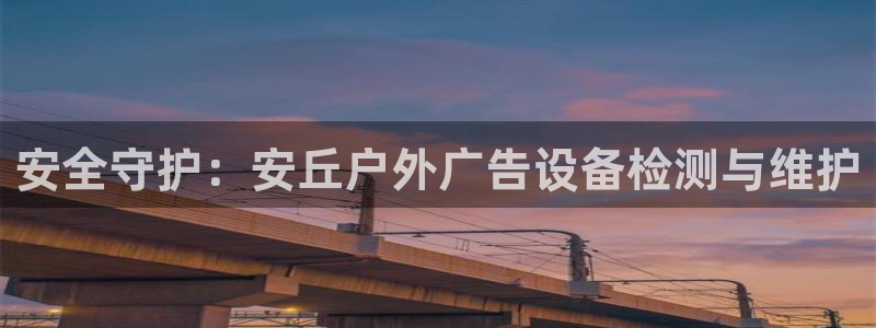 杏宇平台招商：安全守护：安丘户外广告设备检测与维护