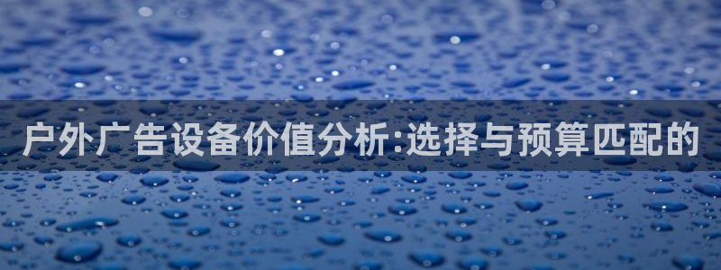 杏宇平台注册登录：户外广告设备价值分析:选择与预算匹配的