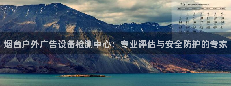 杏宇平台怎么样知乎：烟台户外广告设备检测中心：专业评估与安全防护的专家
