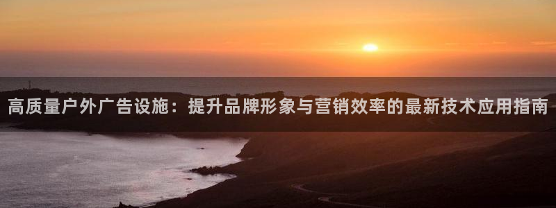 杏宇平台怎么样赚钱：高质量户外广告设施：提升品牌形象与营销效率的最新技术应用指南
