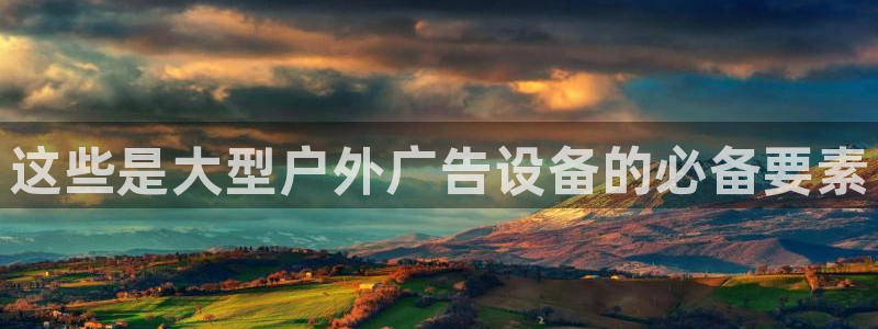 杏宇平台总代理：这些是大型户外广告设备的必备要素