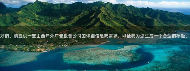 杏宇平台总代理电话：好的，请提供一些山西户外广告设备公司的详细信息或需求，以便我为您生成一个合适的标题。