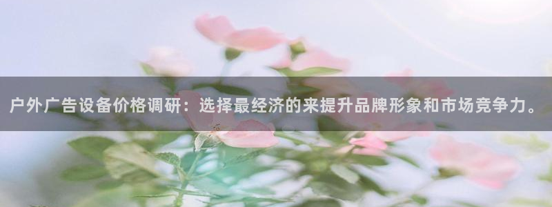 杏宇平台怎么样赚钱：户外广告设备价格调研：选择最经济的来提升品牌形象和市场竞争力。