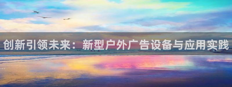杏宇平台主管：创新引领未来：新型户外广告设备与应用实践