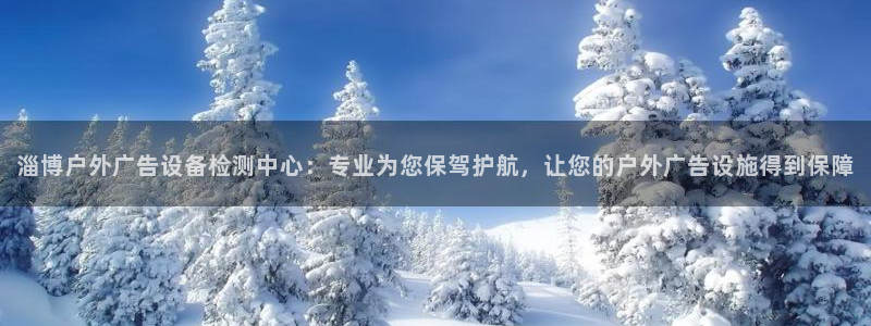 杏宇平台登录方法：淄博户外广告设备检测中心：专业为您保驾护航，让您的户外广告设施得到保障