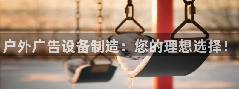 杏宇平台代理怎么赚钱：户外广告设备制造：您的理想选择！