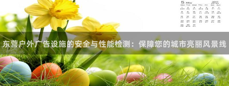 杏宇平台注册地址：东营户外广告设施的安全与性能检测：保障您的城市亮丽风景线