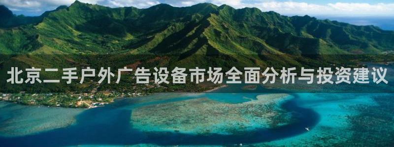 杏宇平台客服：北京二手户外广告设备市场全面分析与投资建议