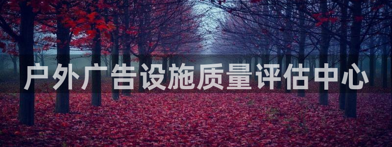 杏宇平台招商怎么样：户外广告设施质量评估中心