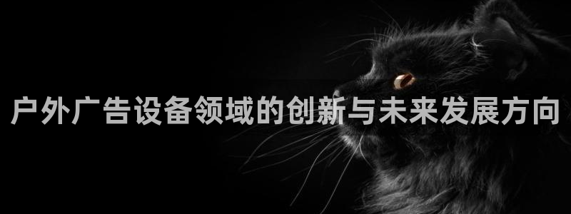 杏宇官方平台官网入口：户外广告设备领域的创新与未来发展方向
