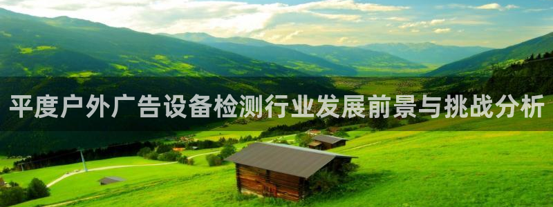 杏宇平台代理怎么样可靠吗：平度户外广告设备检测行业发展前景与挑战分析