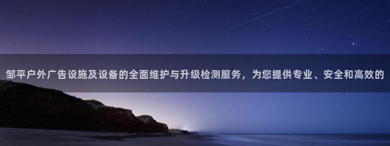 杏宇官方平台官网：邹平户外广告设施及设备的全面维护与升级检测服务，为您提供专业、安全和高效的