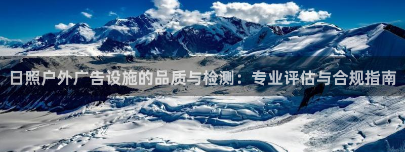 杏宇平台总代理电话：日照户外广告设施的品质与检测：专业评估与合规指南