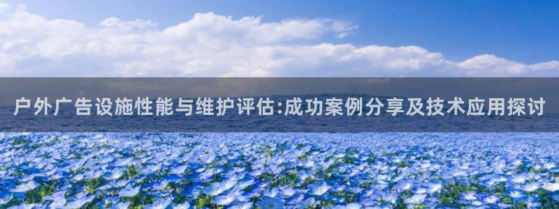 杏宇官方平台官网下载：户外广告设施性能与维护评估:成功案例分享及技术应用探讨