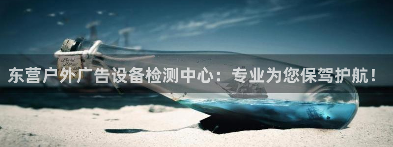 杏宇平台提现为什么这么久呢：东营户外广告设备检测中心：专业为您保驾护航！